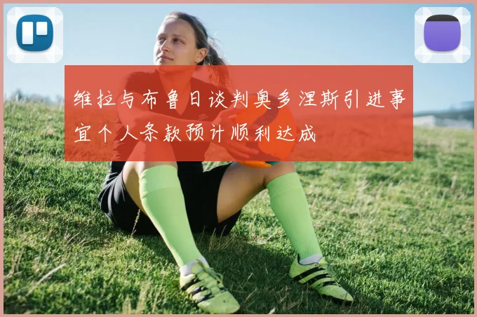 维拉与布鲁日谈判奥多涅斯引进事宜个人条款预计顺利达成