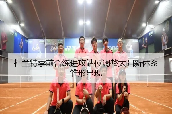 杜兰特季前合练进攻站位调整太阳新体系雏形显现