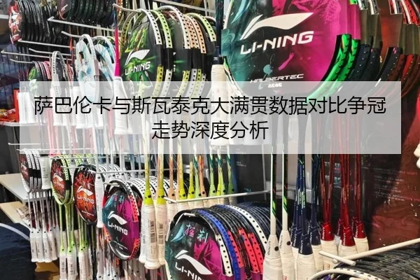 萨巴伦卡与斯瓦泰克大满贯数据对比争冠走势深度分析
